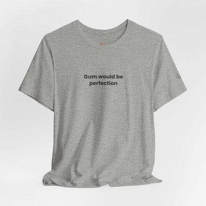 Gum Would Be Perfection Quote T-Shirt – Chandler Inspired