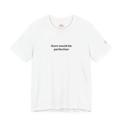 Gum Would Be Perfection Quote T-Shirt – Chandler Inspired