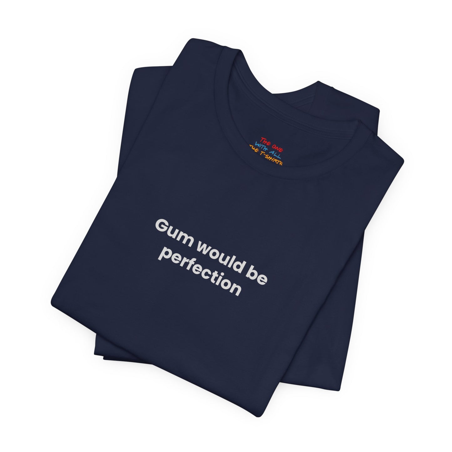 Gum Would Be Perfection Quote T-Shirt – Chandler Inspired