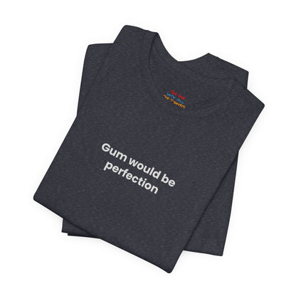 Gum Would Be Perfection Quote T-Shirt – Chandler Inspired