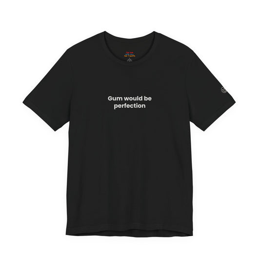 Gum Would Be Perfection Quote T-Shirt – Chandler Inspired