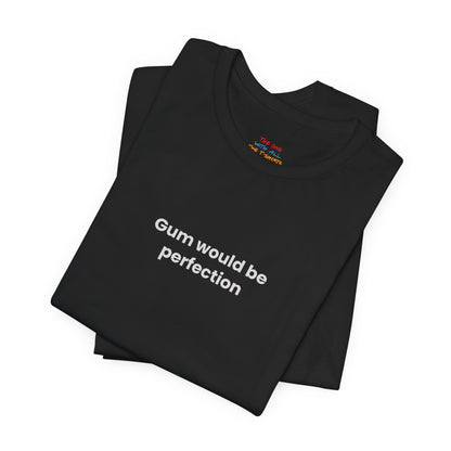 Gum Would Be Perfection Quote T-Shirt – Chandler Inspired