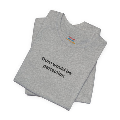 Gum Would Be Perfection Quote T-Shirt – Chandler Inspired