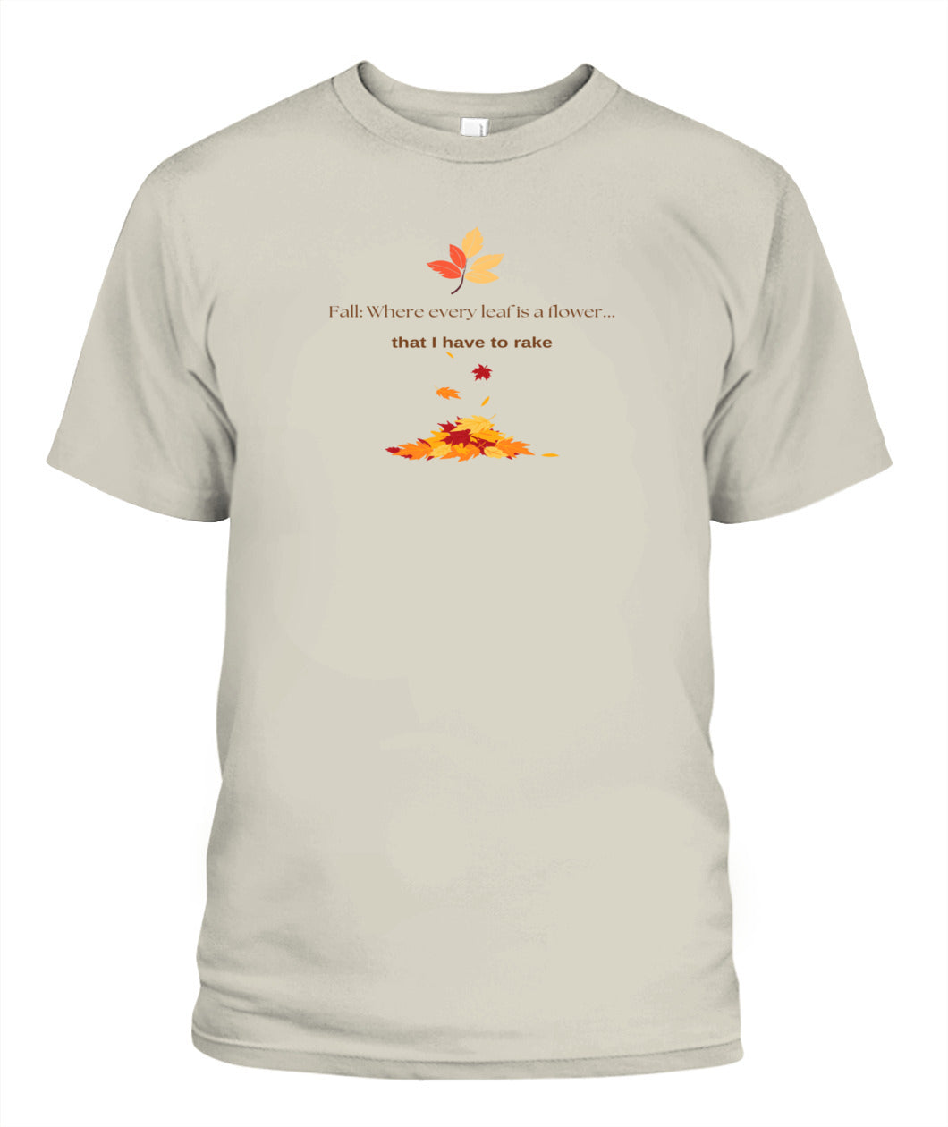 Fall: Where every leaf is a flower ...that I have to rake - Unisex T-Shirt | Bella + Canvas 3001