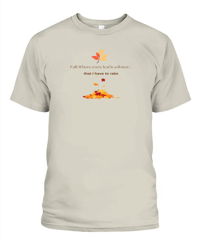 Fall: Where every leaf is a flower ...that I have to rake - Unisex T-Shirt | Bella + Canvas 3001