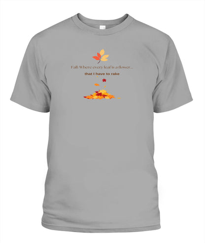 Fall: Where every leaf is a flower ...that I have to rake - Unisex T-Shirt | Bella + Canvas 3001