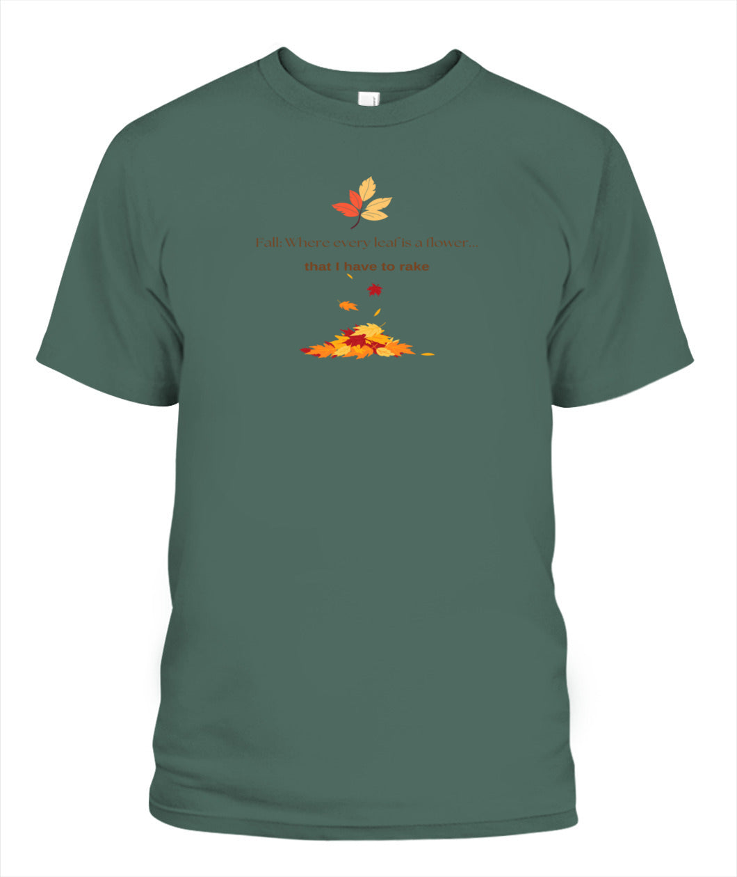 Fall: Where every leaf is a flower ...that I have to rake - Unisex T-Shirt | Bella + Canvas 3001